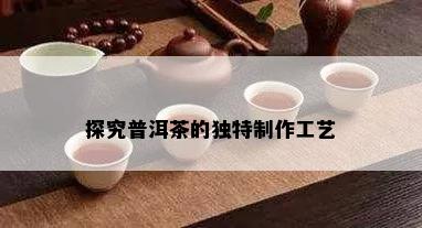 探究普洱茶的独特制作工艺