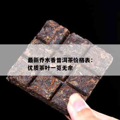 最新乔木香普洱茶价格表：优质茶叶一览无余