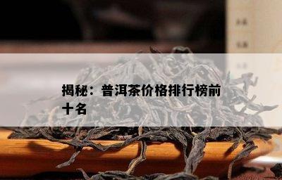 揭秘：普洱茶价格排行榜前十名