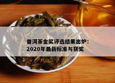 普洱茶金奖评选结果出炉：2020年最新标准与获奖