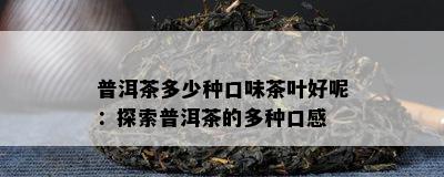 普洱茶多少种口味茶叶好呢：探索普洱茶的多种口感