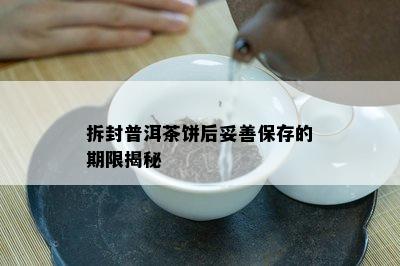 拆封普洱茶饼后妥善保存的期限揭秘