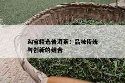 淘宝精选普洱茶：品味传统与创新的结合