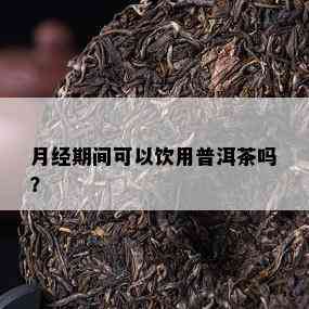 月经期间可以饮用普洱茶吗？