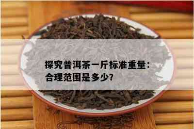 探究普洱茶一斤标准重量：合理范围是多少？