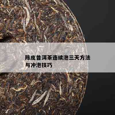 陈皮普洱茶连续泡三天方法与冲泡技巧