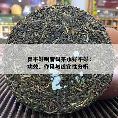 胃不好喝普洱茶水好不好：功效、作用与适宜性分析