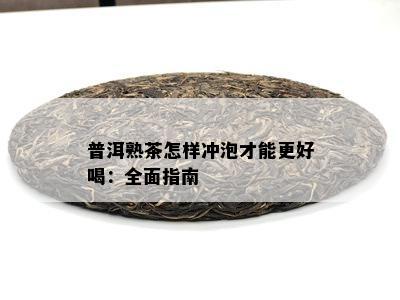 普洱熟茶怎样冲泡才能更好喝：全面指南