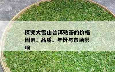 探究大雪山普洱熟茶的价格因素：品质、年份与市场影响