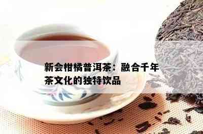 新会柑橘普洱茶：融合千年茶文化的独特饮品