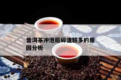 普洱茶冲泡后碎渣较多的原因分析