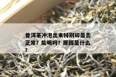 普洱茶冲泡出来特别碎是否正常？能喝吗？原因是什么？