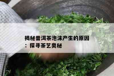 揭秘普洱茶泡沫产生的原因：探寻茶艺奥秘