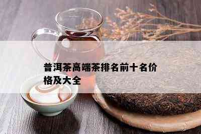 普洱茶高端茶排名前十名价格及大全