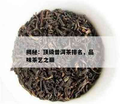 揭秘：顶级普洱茶排名，品味茶艺之巅