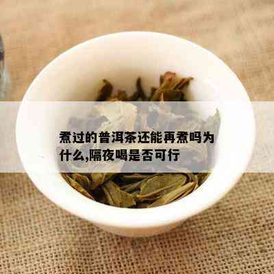 煮过的普洱茶还能再煮吗为什么,隔夜喝是否可行