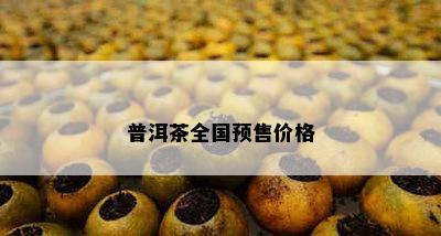 普洱茶全国预售价格