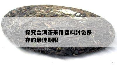 探究普洱茶采用塑料封袋保存的更佳期限