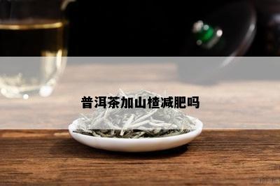 普洱茶加山楂减肥吗