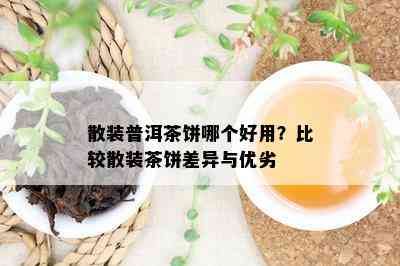 散装普洱茶饼哪个好用？比较散装茶饼差异与优劣