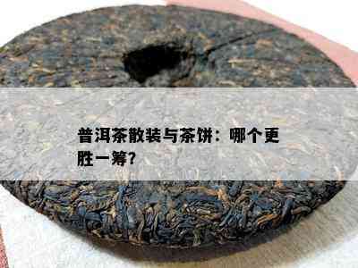 普洱茶散装与茶饼：哪个更胜一筹？