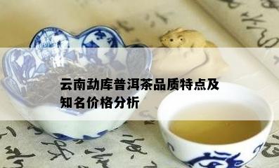 云南勐库普洱茶品质特点及知名价格分析