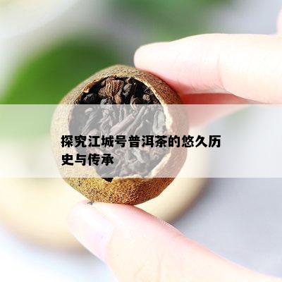 探究江城号普洱茶的悠久历史与传承