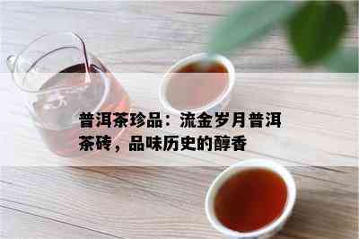 普洱茶珍品：流金岁月普洱茶砖，品味历史的醇香