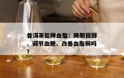 普洱茶能降血脂：降胆固醇、调节血糖、改善血脂稠吗？