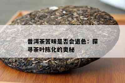 普洱茶苦味是否会退色：探寻茶叶陈化的奥秘