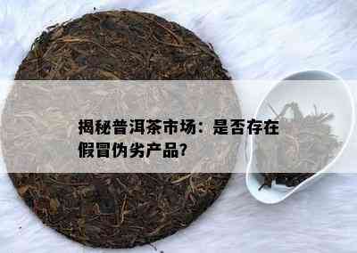 揭秘普洱茶市场：是否存在假冒伪劣产品？