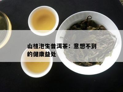 山楂泡生普洱茶：意想不到的健康益处