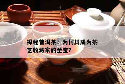 探秘普洱茶：为何其成为茶艺收藏家的至宝？