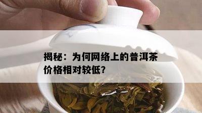 揭秘：为何网络上的普洱茶价格相对较低？