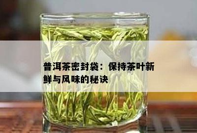 普洱茶密封袋：保持茶叶新鲜与风味的秘诀