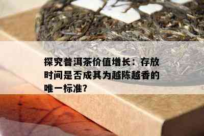 探究普洱茶价值增长：存放时间是否成其为越陈越香的唯一标准？