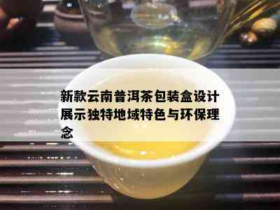 新款云南普洱茶包装盒设计展示独特地域特色与环保理念