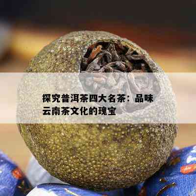 探究普洱茶四大名茶：品味云南茶文化的瑰宝