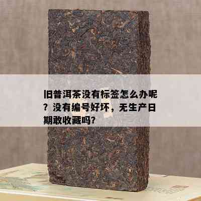 旧普洱茶没有标签怎么办呢？没有编号好坏，无生产日期敢收藏吗？