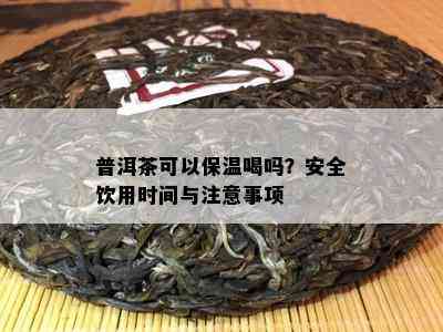 普洱茶可以保温喝吗？安全饮用时间与注意事项