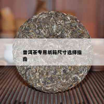 普洱茶专用纸箱尺寸选择指南