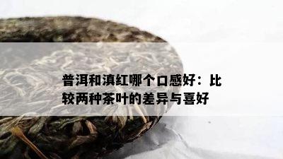 普洱和滇红哪个口感好：比较两种茶叶的差异与喜好