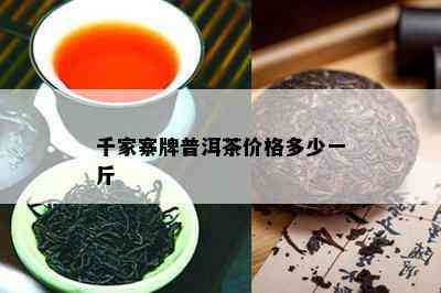 千家寨牌普洱茶价格多少一斤