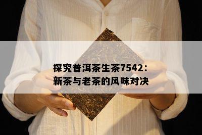 探究普洱茶生茶7542：新茶与老茶的风味对决