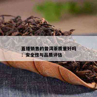 直播销售的普洱茶质量好吗：安全性与品质评估