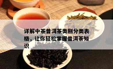 详解中茶普洱茶类别分类表格，让你轻松掌握普洱茶知识