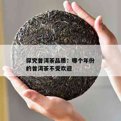 探究普洱茶品质：哪个年份的普洱茶不受欢迎