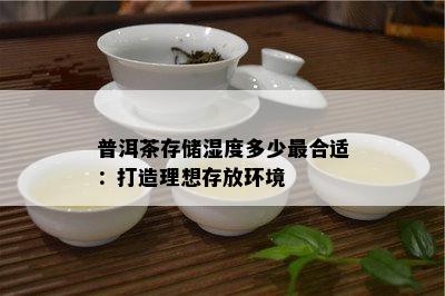 普洱茶存储湿度多少最合适：打造理想存放环境