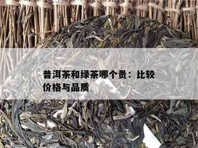 普洱茶和绿茶哪个贵：比较价格与品质