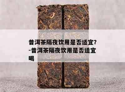 普洱茶隔夜饮用是否适宜？-普洱茶隔夜饮用是否适宜喝